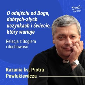 Kazanie księdza Pawlukiewicza o niebezpiecznej religijności i ucieczce od Boga w pozory dobra. O świecie, który wariuje – i Bogu, który mówi prawdę.
