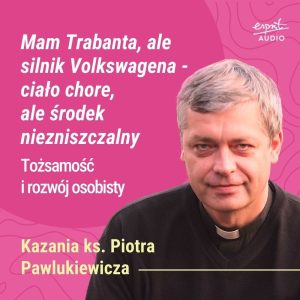 Kazanie księdza Pawlukiewicza o wewnętrznej sile człowieka ochrzczonego – duszy niezniszczalnej mimo słabości ciała i ran codzienności.