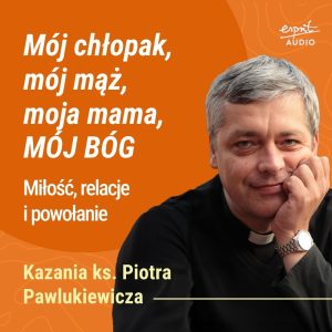 Kazanie księdza Pawlukiewicza o osobistej relacji z Bogiem, który zna cię po imieniu i kocha takim, jakim jesteś – naprawdę i na zawsze.