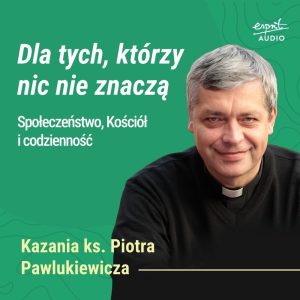 Kazanie księdza Pawlukiewicza dla ludzi wyśmiewanych i pomijanych – o Bożej miłości do tych, którzy według świata nic nie znaczą.