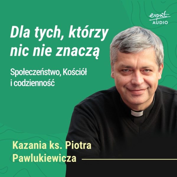 Kazanie księdza Pawlukiewicza dla ludzi wyśmiewanych i pomijanych – o Bożej miłości do tych, którzy według świata nic nie znaczą.