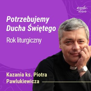 Kazanie księdza Pawlukiewicza o Duchu Świętym jako sile przemieniającej życie – z teorii i formuł w prawdziwe spotkanie z Bogiem.
