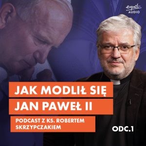 Jak modlił się Jan Paweł II – rozmowa z ks. prof. Robertem Skrzypczakiem. Podcast